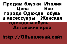 Продам блузки, Италия. › Цена ­ 500 - Все города Одежда, обувь и аксессуары » Женская одежда и обувь   . Алтайский край